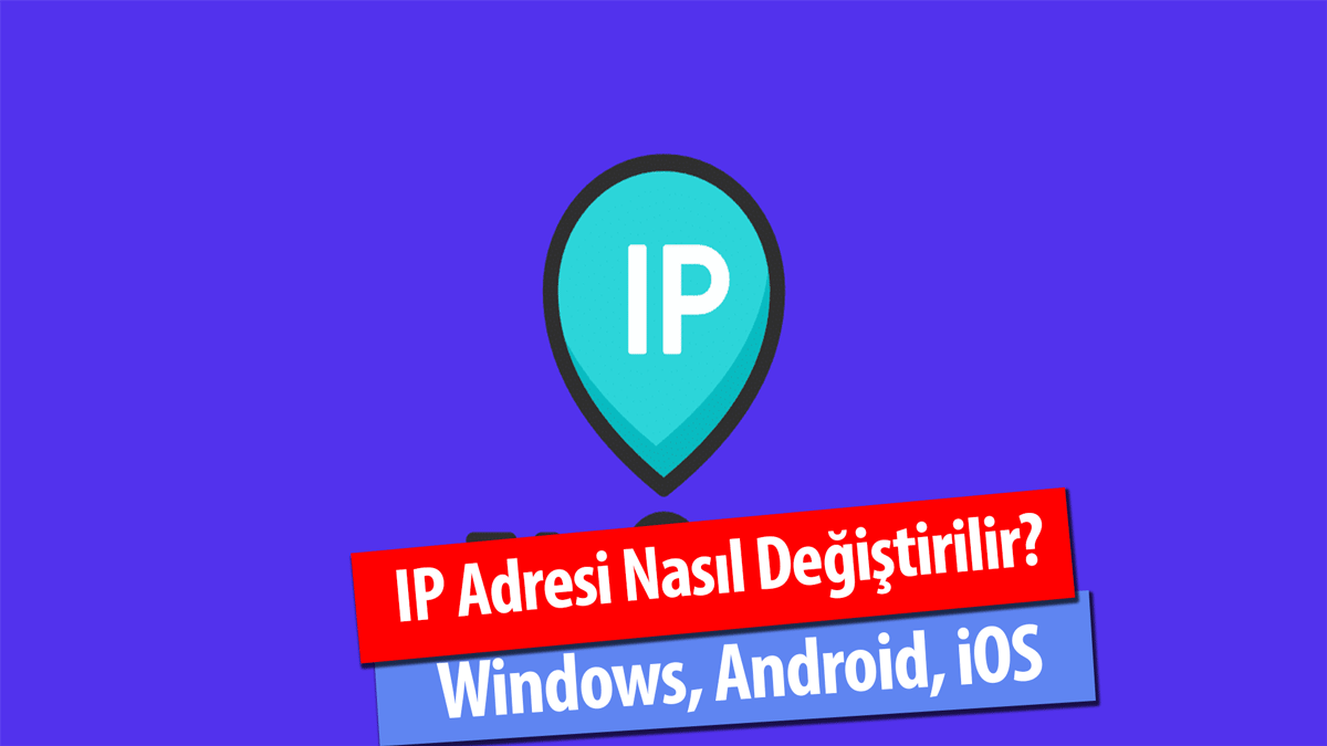 IP Adresi Değiştirme İşlemi Nasıl Yapılır? Android, iOS, Masaüstü